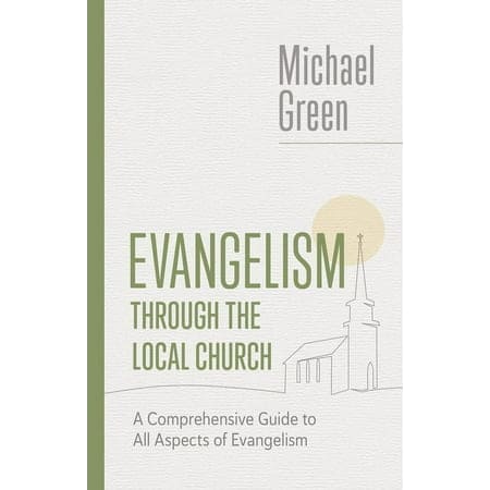 Evangelism through the Local Church: A Comprehensive Guide to All Aspects of Evangelism (The Eerdmans Michael Green Collection)