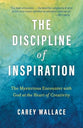 The Discipline of Inspiration: The Mysterious Encounter with God at the Heart of Creativity