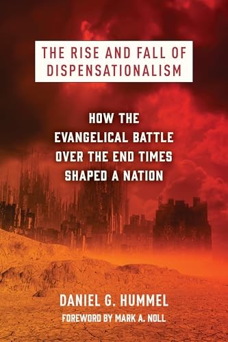 The Rise and Fall of Dispensationalism: How the Evangelical Battle over the End Times Shaped a Nation