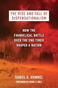 The Rise and Fall of Dispensationalism: How the Evangelical Battle over the End Times Shaped a Nation