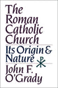 The Roman Catholic Church: Its Origins and Nature
