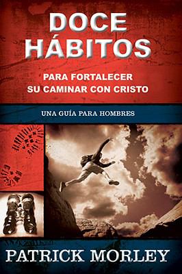 Doce Habitos Para Fortaleccer Su Caminar Con Cristo (A Man's Guide To The Spiritual Disciplines) (Spanish)