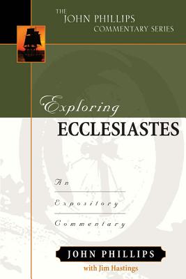 Exploring Ecclesiastes: An Expository Commentary (John Phillips Commentary Series)