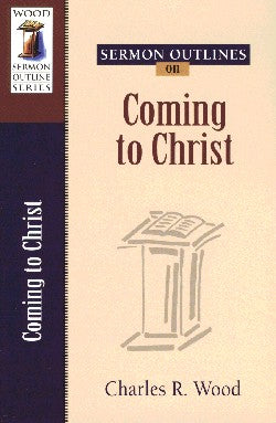 Coming to Christ (Wood Sermon Outline Series)
