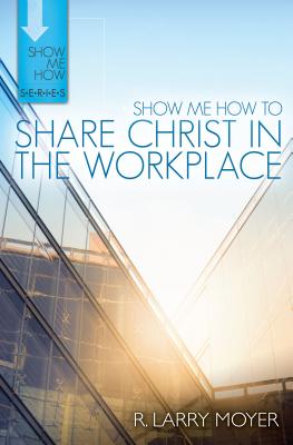 Share Christ in the Workplace (Show Me How To Series)