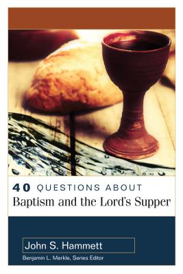 40 Questions About Baptism and the Lord's Supper (40 Questions Series)