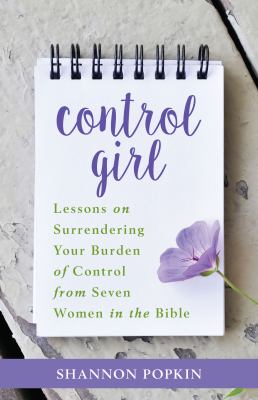 Control Girl: Lessons on Surrendering Your Burden of Control From Seven Women in the Bible
