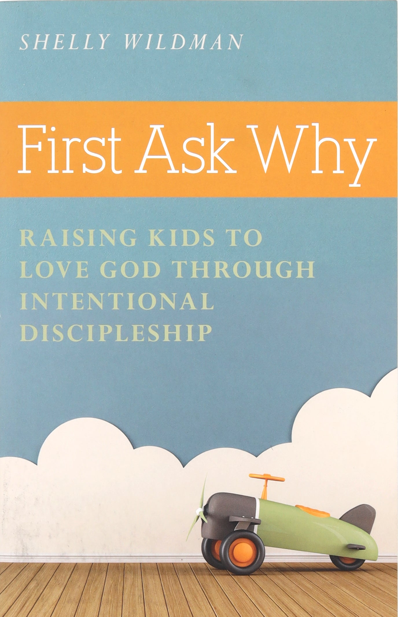 First Ask Why: Raising Kids to Love God Through Intentional Discipleship