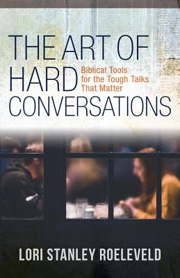 The Art of Hard Conversations: Biblical Tools For the Tough Talks That Matter