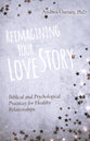 Reimagining Your Love Story: Biblical and Psychological Practices For Healthy Relationships