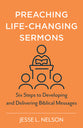 Preaching Life-Changing Sermons: Six Steps to Developing and Delivering Biblical Messages