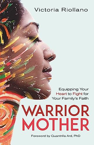 Warrior Mother: Equipping Your Heart to Fight For Your Family's Faith