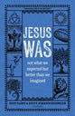 Jesus Was: Not What You Think and Better than You Could Possibly Imagine