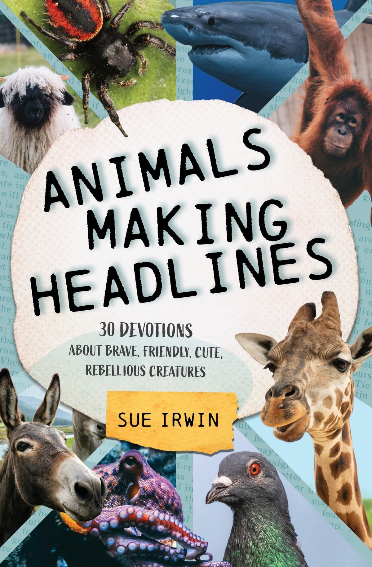 Animals Making Headlines: 30 Devotions About Brave, Friendly, Cute, Rebellious Creatures
