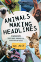 Animals Making Headlines: 30 Devotions About Brave, Friendly, Cute, Rebellious Creatures