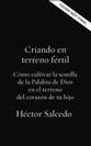 Criando En Terreno Fertil: Como Cultivar La Semilla De La Palabra De Dios En El Terreno Del Corazon De Tu Hijo (Spanish)