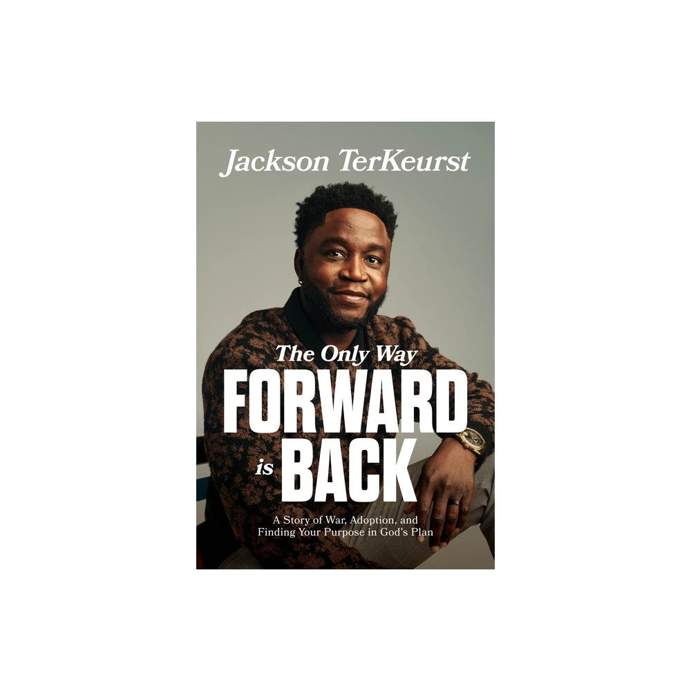 The Only Way Forward Is Back: A Story of War, Adoption, and Finding Your Purpose in God's Plan
