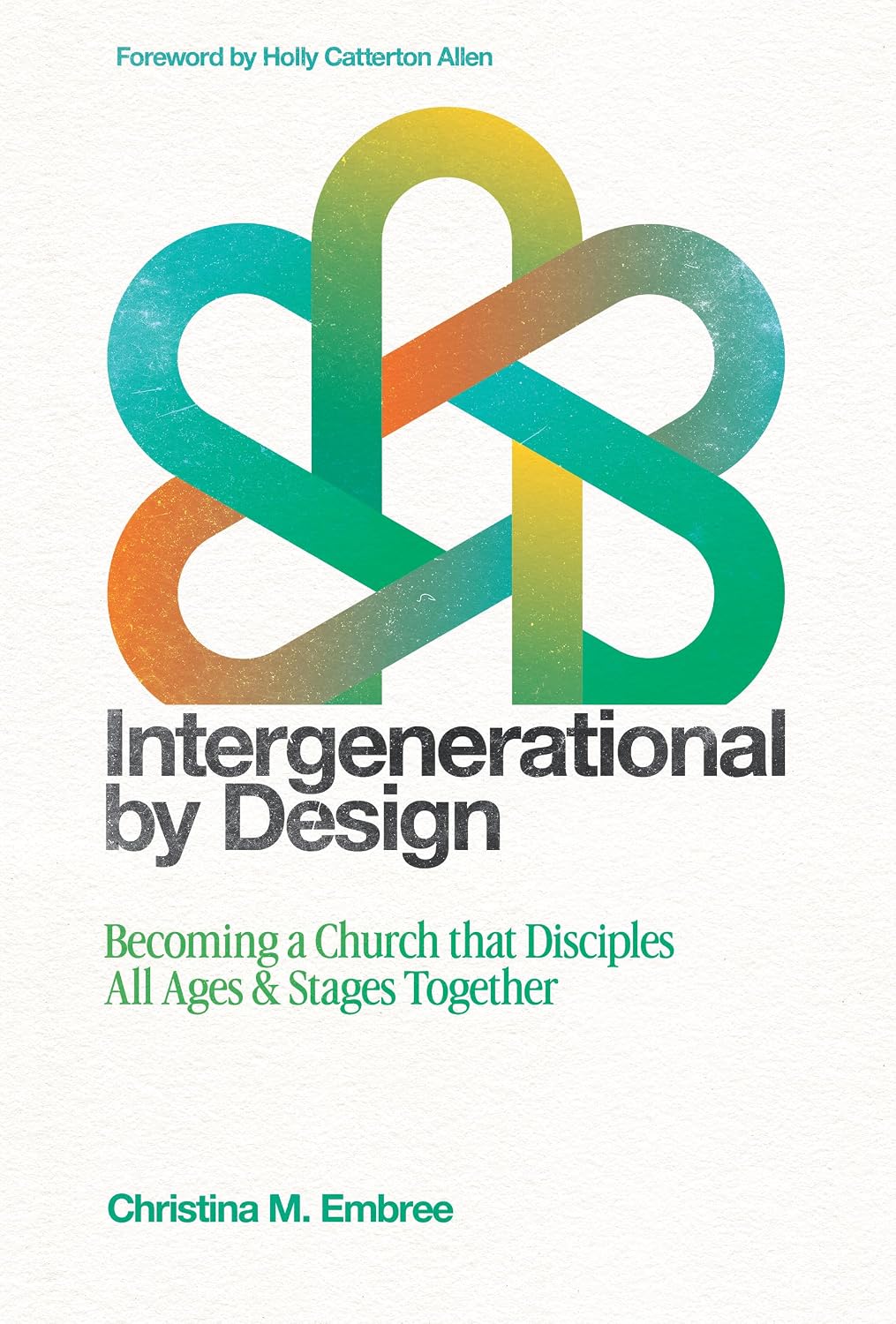 Intergenerational by Design: Becoming a Church That Disciples All Ages and Stages Together