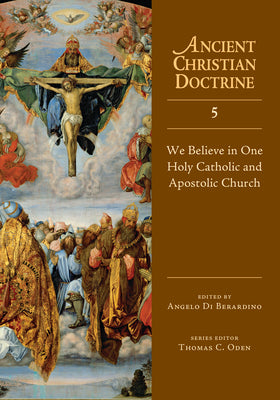 We Believe in One Holy Catholic and Apostolic Church (#05 in Ancient Christian Doctrine Series)