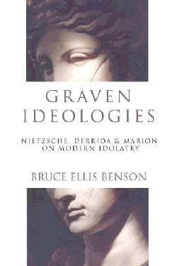Graven Ideologies: Nietzsche, Derrida & Marion on Modern Idolotry
