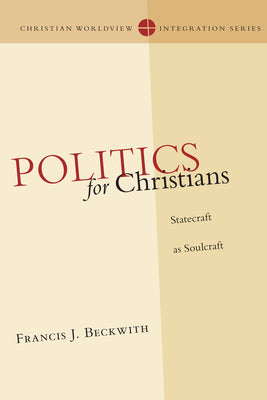 Politics For Christians (Christian Worldview Integration Series)