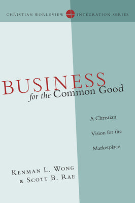 Business For the Common Good (Christian Worldview Integration Series)
