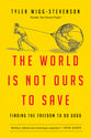 The World is Not Ours to Save: Finding the Freedom to Do Good