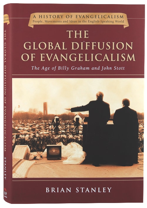 Global Diffusion of Evangelicalism, The: The Age of Billy Graham and John Stott (#05 in History Of Evangelicalism Series)