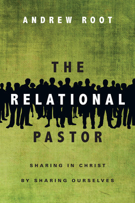 The Relational Pastor: Sharing in Christ By Sharing Ourselves