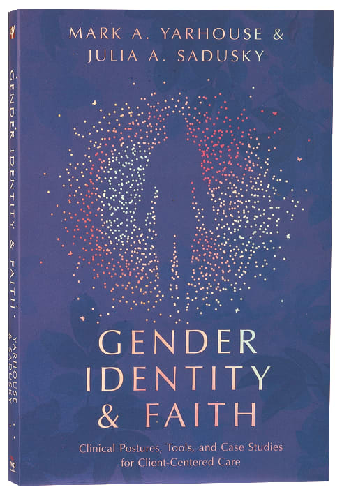 Gender Identity and Faith: Clinical Postures, Tools, and Case Studies For Client-Centered Care (Christian Association For Psychological Studies Books Series)