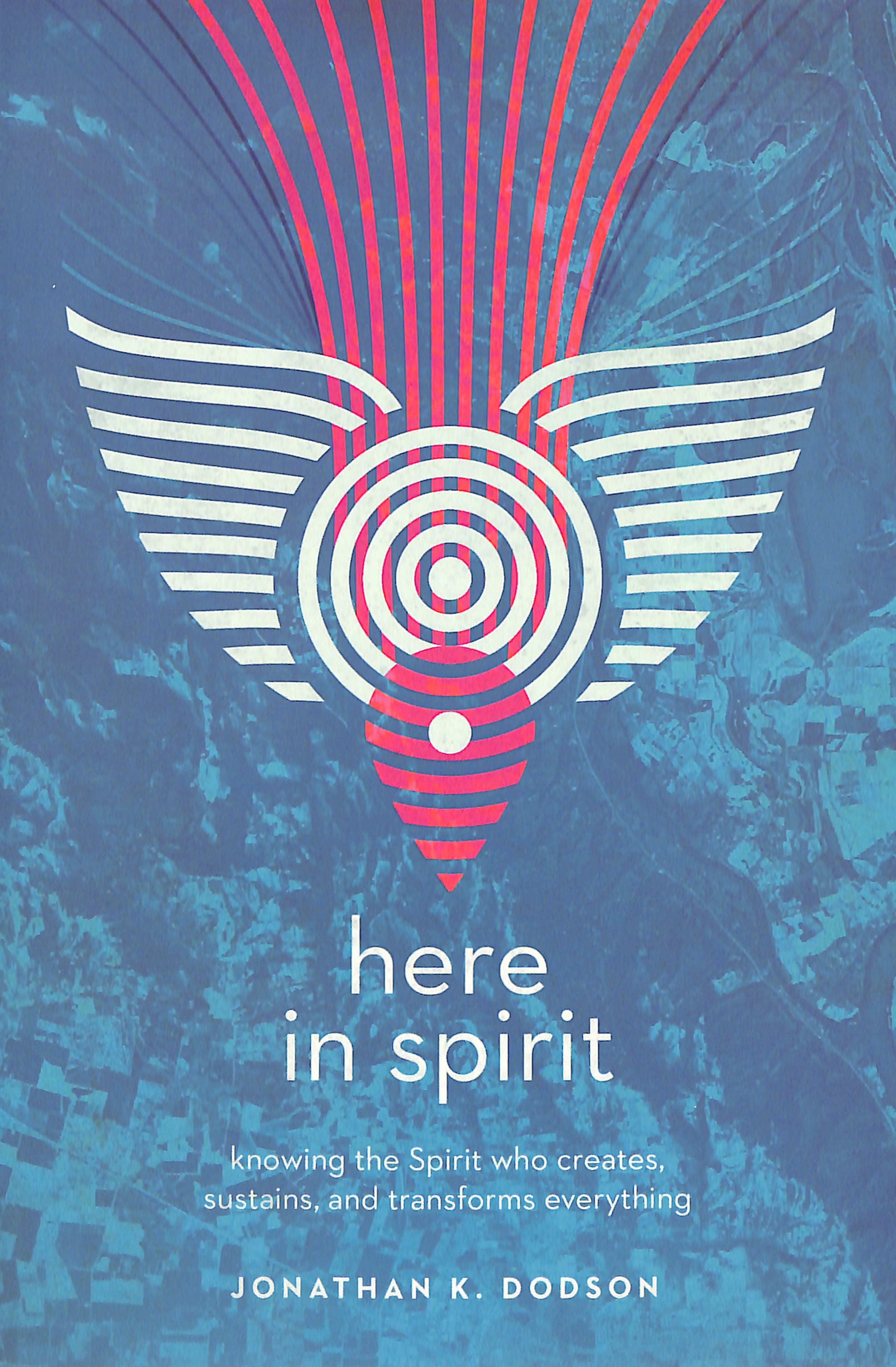 Here in Spirit: Knowing the Spirit Who Creates, Sustains, and Transforms Everything