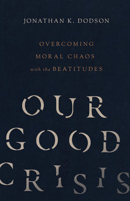 Our Good Crisis: Overcoming Moral Chaos With the Beatitudes