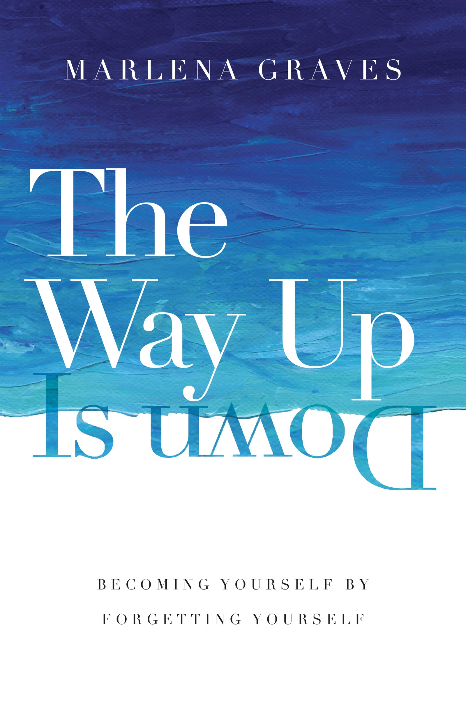 The Way Up is Down: Becoming Yourself By Forgetting Yourself