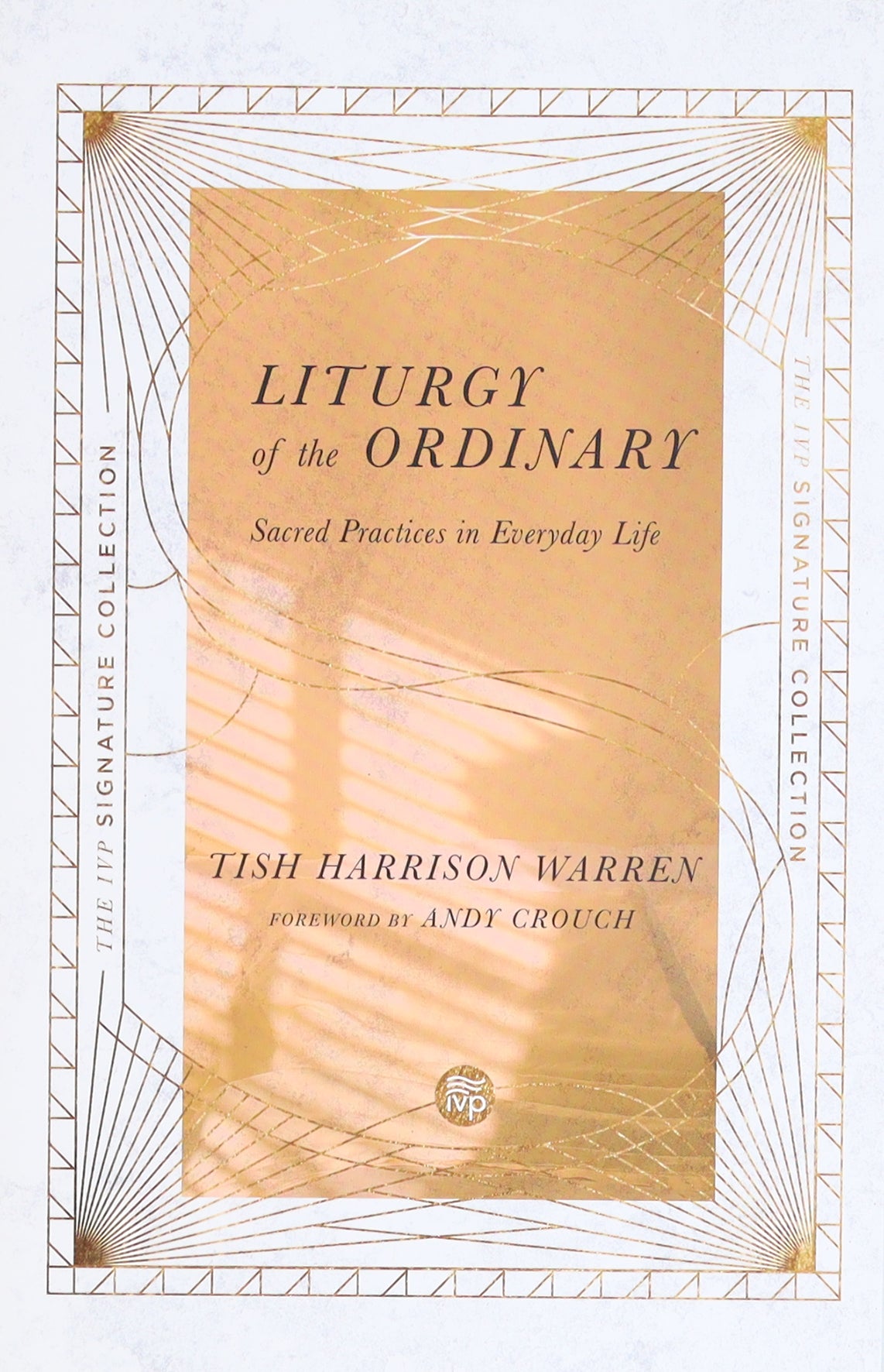 Liturgy of the Ordinary: Sacred Practices in Everyday Life (Ivp Signature Collection)