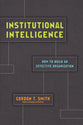 Institutional Intelligence: How to Build An Effective Organization