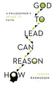 How Reason Can Lead to God: A Philosopher's Bridge to Faith