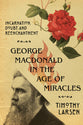 George Macdonald in the Age of Miracles: Incarnation, Doubt, and Reenchantment