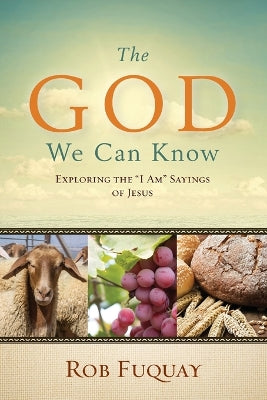 The God We Can Know: Exploring the "I Am" Sayings of Jesus