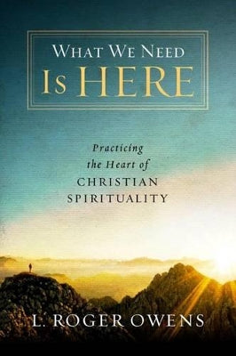 What We Need is Here: Practicing the Heart of Christian Spirituality