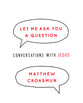 Let Me Ask You a Question: Conversations With Jesus