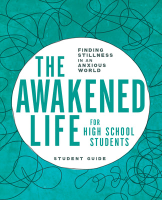 The Awakened Life For High School Students: Finding Stillness in An Anxious World (Student Guide)
