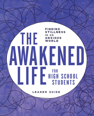 The Awakened Life For High School Students: Finding Stillness in An Anxious World, Leader Guide (Leader Guide)
