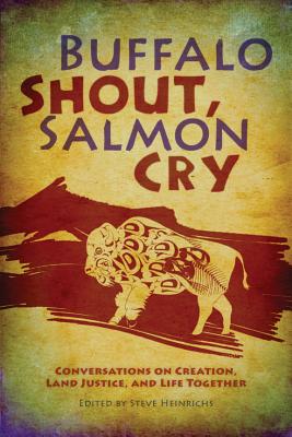 Buffalo Shout, Salmon Cry: Conversations on Creation, Land Justice, and Life Together