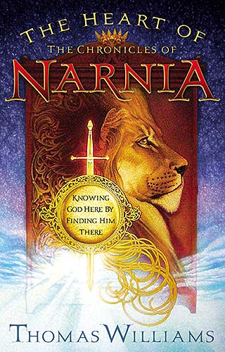The Heart of Narnia: Knowing God Here By Finding Him There