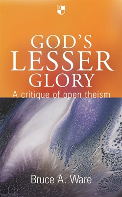 God's Lesser Glory: A Critique of Open Theism
