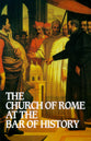 The Church of Rome At the Bar of History
