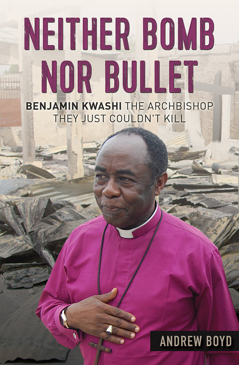 Neither Bomb Nor Bullet: The Story of Nigerian Archbishop Benjamin Kwashi