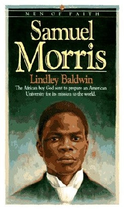 Men of Faith: Samuel Morris: The African Boy God Sent to Prepare An American University For Its Mission to the World