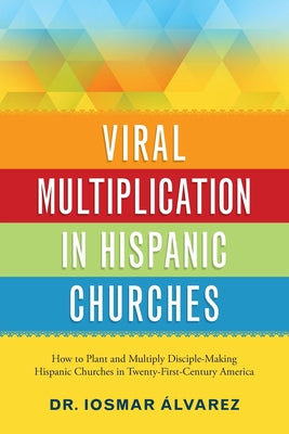Viral Multiplication in Hispanic Churches: How to Plant and Multiply Disciple-Making Churches in the Twenty-First Century America