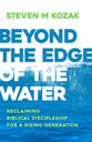 Beyond the Edge of the Water: Reclaiming Biblical Discipleship For a Rising Generation